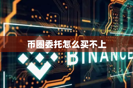 币圈委托怎么买不上