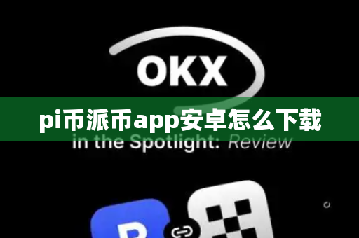 pi币派币app安卓怎么下载