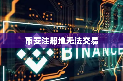 币安注册地无法交易