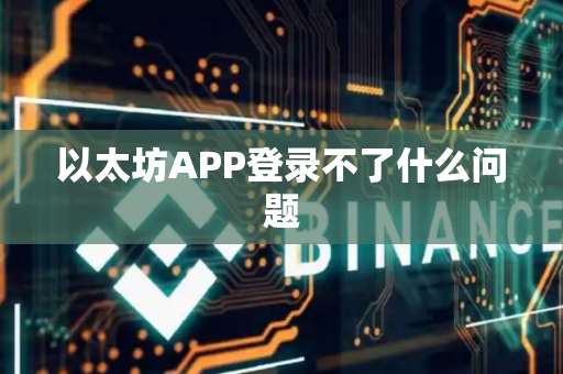 以太坊APP登录不了什么问题