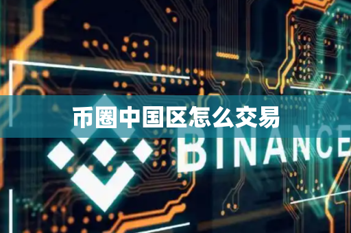 币圈中国区怎么交易