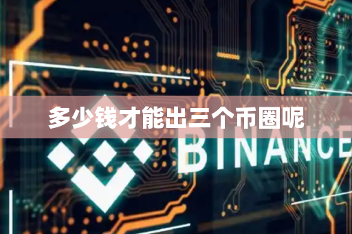 多少钱才能出三个币圈呢