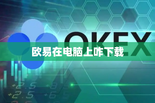 欧易在电脑上咋下载