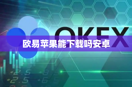 欧易苹果能下载吗安卓