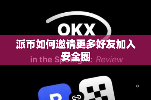 派币如何邀请更多好友加入安全圈