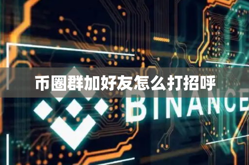 币圈群加好友怎么打招呼