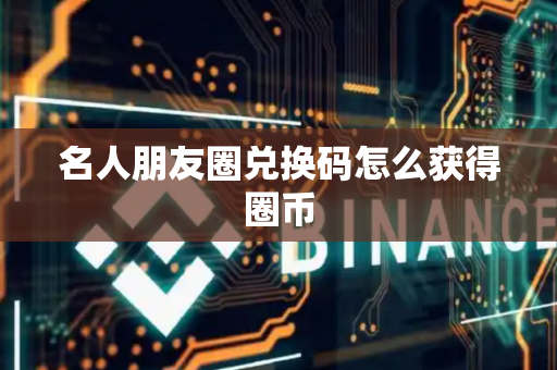 名人朋友圈兑换码怎么获得圈币