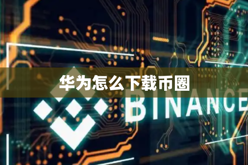 华为怎么下载币圈