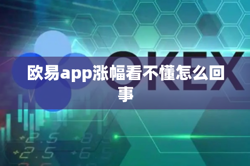 欧易app涨幅看不懂怎么回事