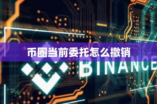 币圈当前委托怎么撤销