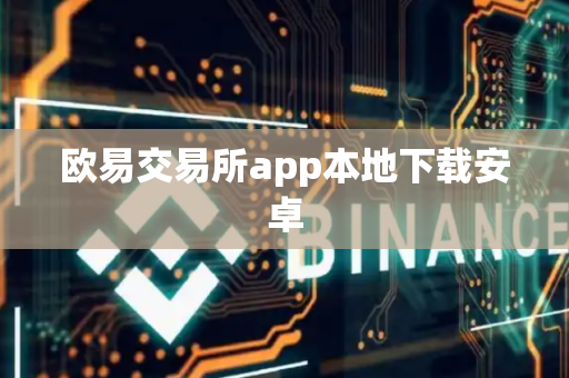 欧易交易所app本地下载安卓