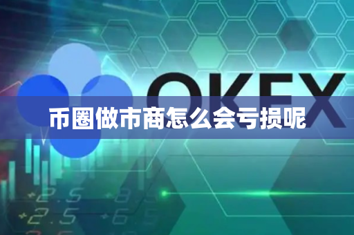 币圈做市商怎么会亏损呢