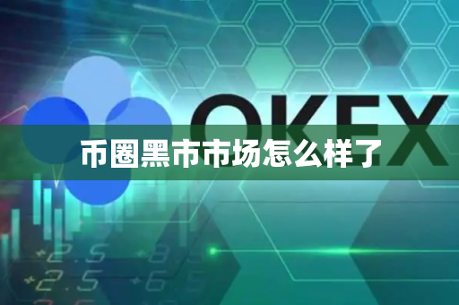 币圈黑市市场怎么样了