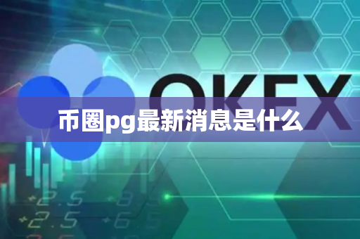 币圈pg最新消息是什么