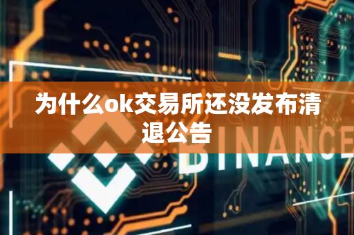 为什么ok交易所还没发布清退公告