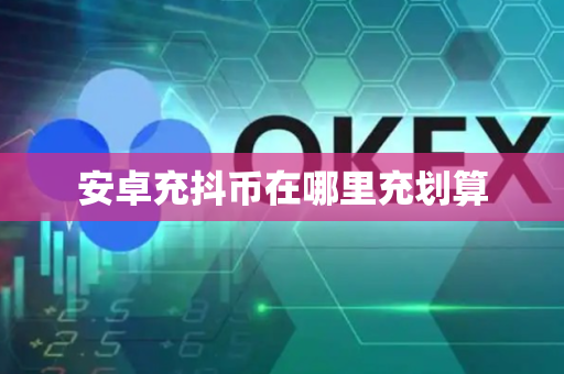 安卓充抖币在哪里充划算