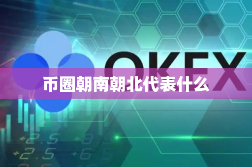 币圈朝南朝北代表什么