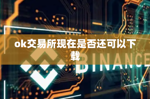 ok交易所现在是否还可以下载