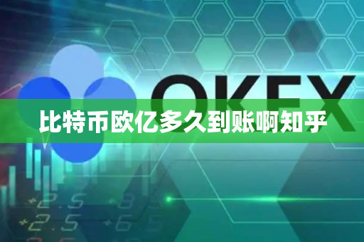 比特币欧亿多久到账啊知乎