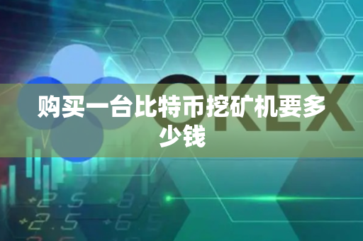购买一台比特币挖矿机要多少钱