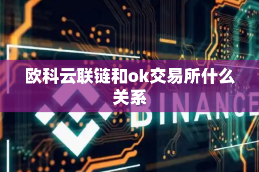 欧科云联链和ok交易所什么关系