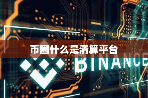 币圈什么是清算平台
