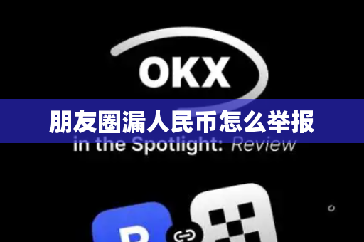 朋友圈漏人民币怎么举报