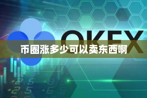 币圈涨多少可以卖东西啊