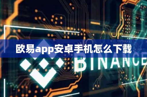 欧易app安卓手机怎么下载