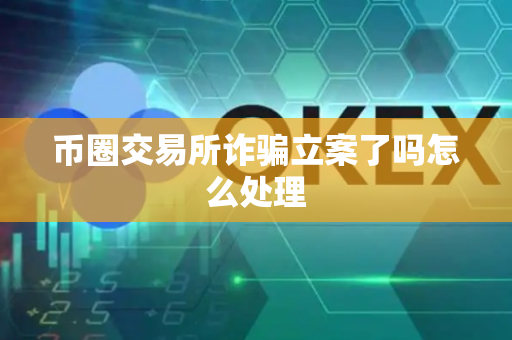 币圈交易所诈骗立案了吗怎么处理
