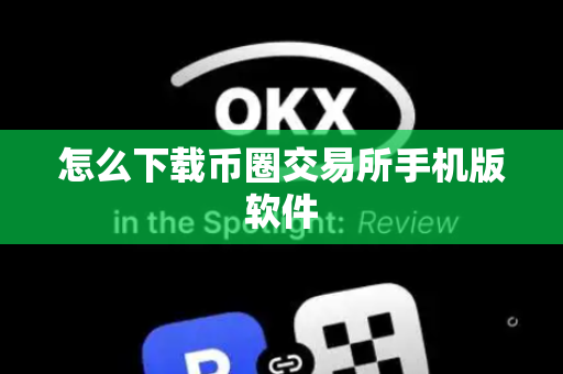 怎么下载币圈交易所手机版软件