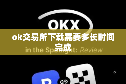 ok交易所下载需要多长时间完成