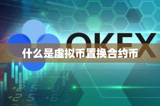 什么是虚拟币置换合约币