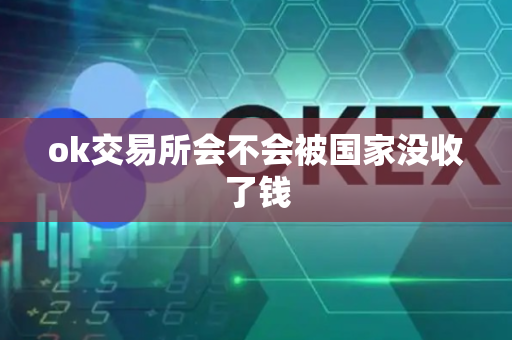 ok交易所会不会被国家没收了钱