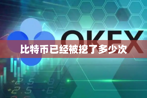 比特币已经被挖了多少次