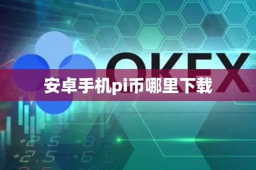 安卓手机pi币哪里下载