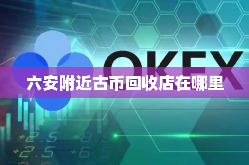六安附近古币回收店在哪里