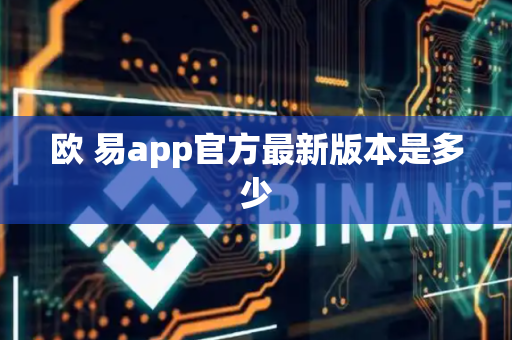 欧 易app官方最新版本是多少