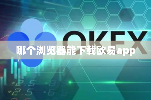 哪个浏览器能下载欧易app