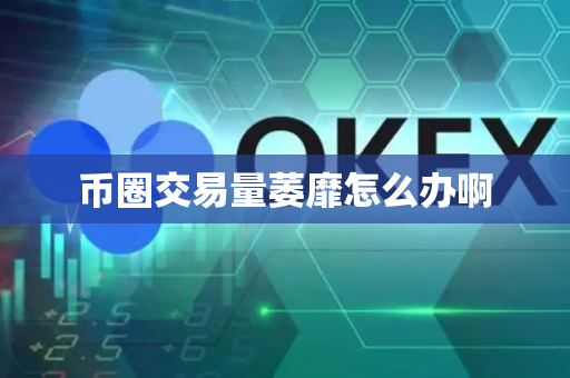 币圈交易量萎靡怎么办啊