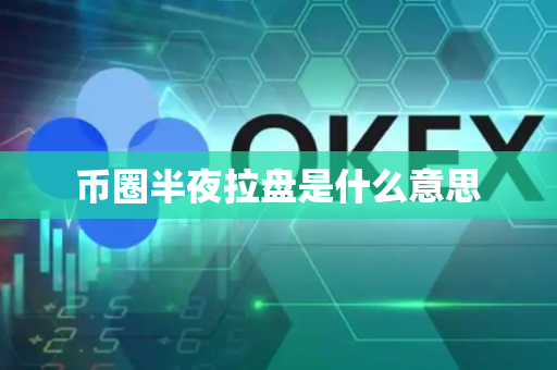 币圈半夜拉盘是什么意思