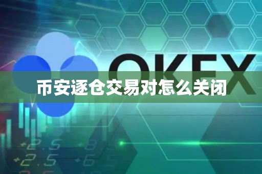 币安逐仓交易对怎么关闭