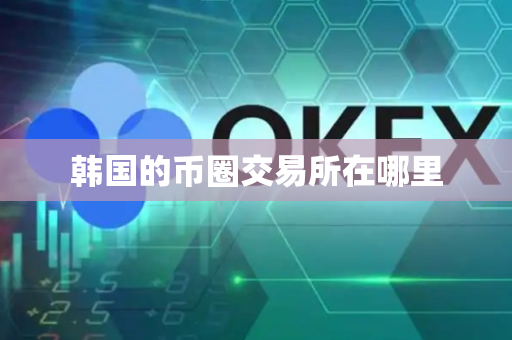 韩国的币圈交易所在哪里