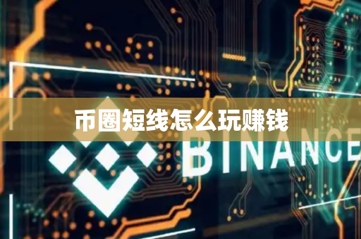 币圈短线怎么玩赚钱