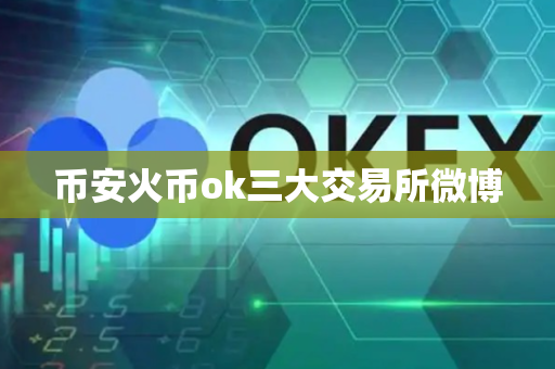 币安火币ok三大交易所微博
