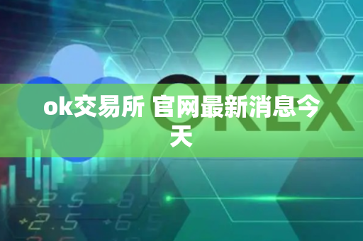 ok交易所 官网最新消息今天