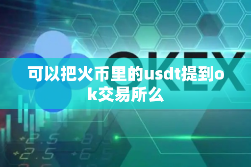 可以把火币里的usdt提到ok交易所么