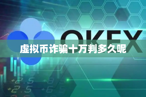 虚拟币诈骗十万判多久呢