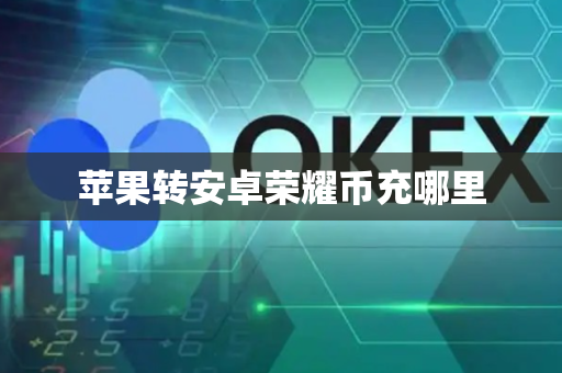 苹果转安卓荣耀币充哪里