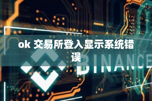 ok 交易所登入显示系统错误